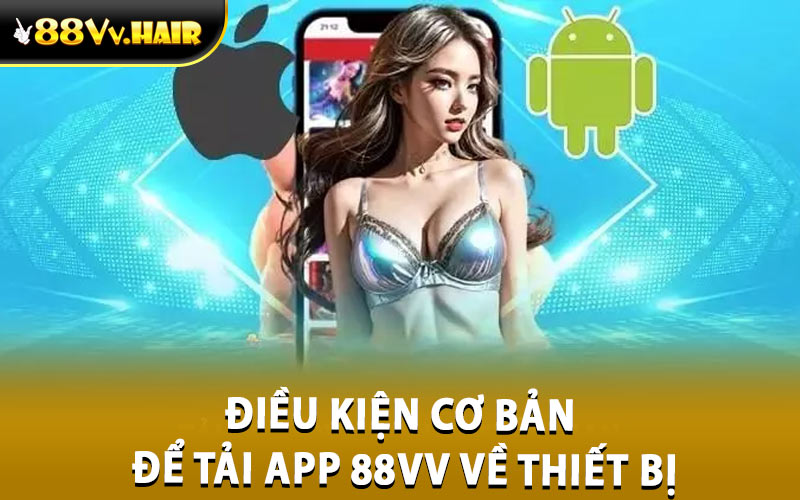 Điều kiện cơ bản để tải app 88VV về thiết bị