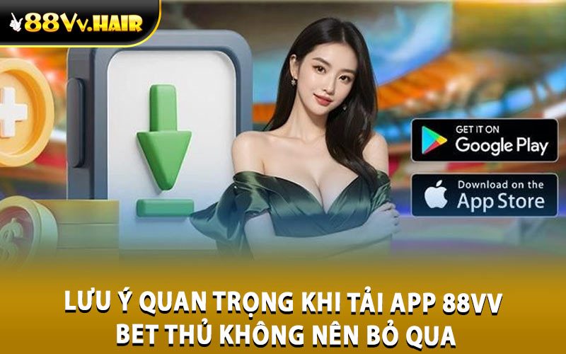 Lưu ý quan trọng khi tải app 88VV bet thủ không nên bỏ qua